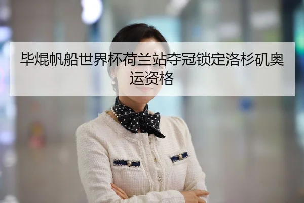 毕焜帆船世界杯荷兰站夺冠锁定洛杉矶奥运资格